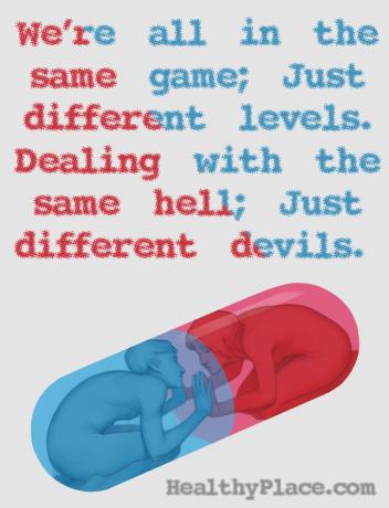 Απόσπασμα ψυχικής υγείας - Είμαστε όλοι στο ίδιο παιχνίδι με διαφορετικά επίπεδα που ασχολούνται με την ίδια κόλαση, διαφορετικούς διάβολους.