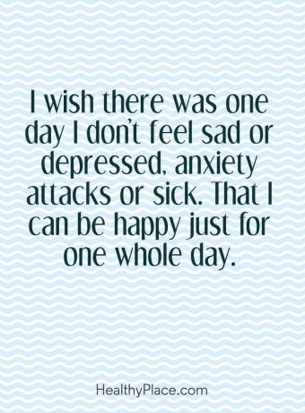 Απόσπασμα ψυχικής ασθένειας - Θα ήθελα να υπήρχε μια μέρα δεν αισθάνομαι λυπημένος ή κατάθλιψη, κρίσεις άγχους ή άρρωστος. Ότι μπορώ να είμαι ευτυχισμένος μόνο για μια ολόκληρη μέρα.