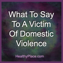 Γνωρίζοντας τι να πει κανείς σε ένα θύμα της ενδοοικογενειακής βίας μπορεί να κάνει όλη τη διαφορά στον κόσμο. Πρέπει να αλλάξετε το θύμα της πραγματικότητας της βίας. Διαβάστε πώς.