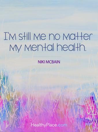 Απόσπασμα ψυχικής ασθένειας - είμαι ακόμα εγώ, ανεξάρτητα από την ψυχική υγεία μου.