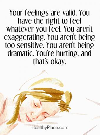 Παράθεση για την ψυχική υγεία - Τα συναισθήματά σας είναι έγκυρα. Έχετε το δικαίωμα να νιώσετε ό, τι αισθάνεστε. Δεν υπερβάλλετε. Δεν είσαι πολύ ευαίσθητος. δεν είστε δραματικοί. Πονείς, και αυτό είναι εντάξει.