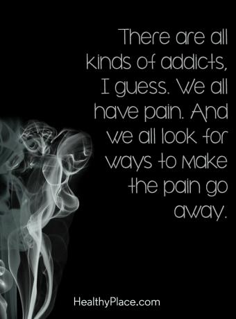 Quote on addictions - Υπάρχουν όλα τα είδη addicts, υποθέτω. Όλοι έχουμε πόνο. Και όλοι αναζητούμε τρόπους να αποφύγουμε τον πόνο.