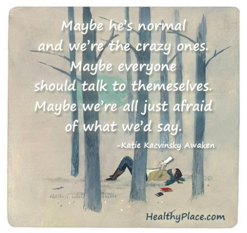 Παράθεση σχετικά με το στίγμα της ψυχικής υγείας - Ίσως είναι φυσιολογικό και είμαστε οι τρελοί. Ίσως ο καθένας να μιλήσει στον εαυτό του. Ίσως όλοι φοβόμαστε ό, τι θα λέγαμε.