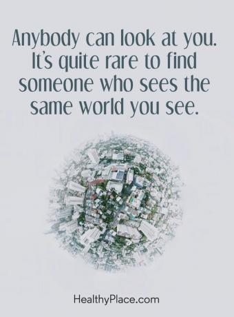 Απόσπασμα ψυχικής ασθένειας - Ο καθένας μπορεί να σε κοιτάξει. Είναι πολύ σπάνιο να βρεθεί κάποιος που βλέπει τον ίδιο κόσμο που βλέπεις.